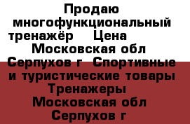 Продаю многофункциональный тренажёр  › Цена ­ 15 000 - Московская обл., Серпухов г. Спортивные и туристические товары » Тренажеры   . Московская обл.,Серпухов г.